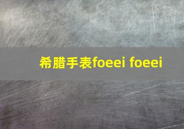 希腊手表foeei foeei